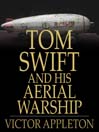 Tom Swift and His Aerial Warship: Or, the Naval Terror of the Seas (eBook): Tom Swift Series, Book 18
